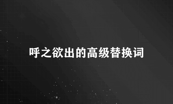呼之欲出的高级替换词