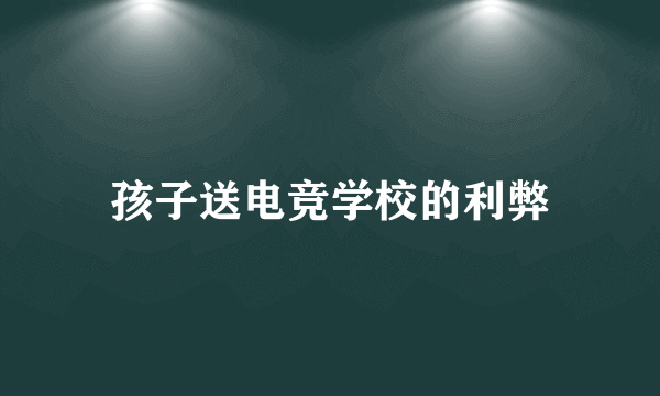 孩子送电竞学校的利弊