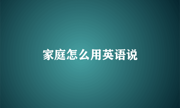 家庭怎么用英语说
