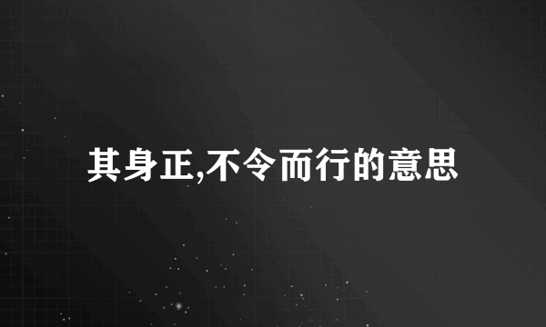 其身正,不令而行的意思