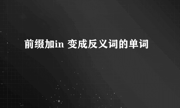 前缀加in 变成反义词的单词
