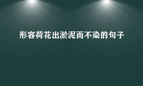 形容荷花出淤泥而不染的句子