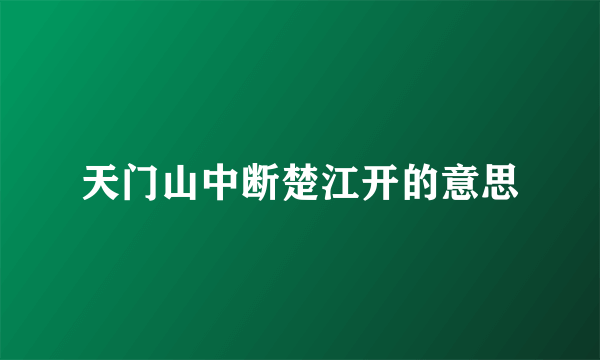 天门山中断楚江开的意思