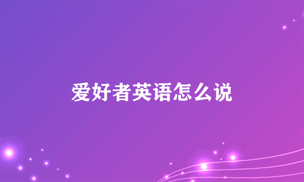 爱好者英语怎么说