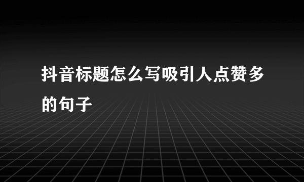 抖音标题怎么写吸引人点赞多的句子