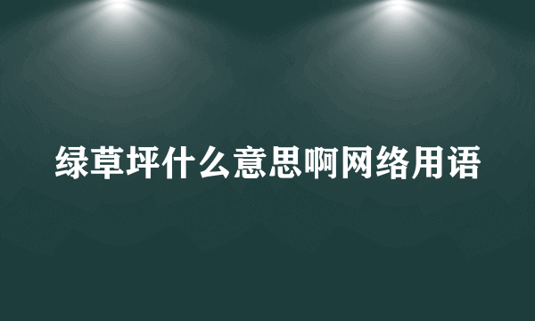 绿草坪什么意思啊网络用语