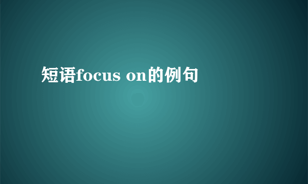 短语focus on的例句