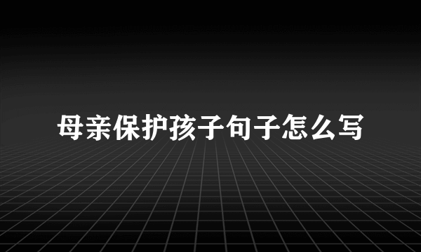 母亲保护孩子句子怎么写