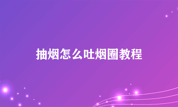 抽烟怎么吐烟圈教程