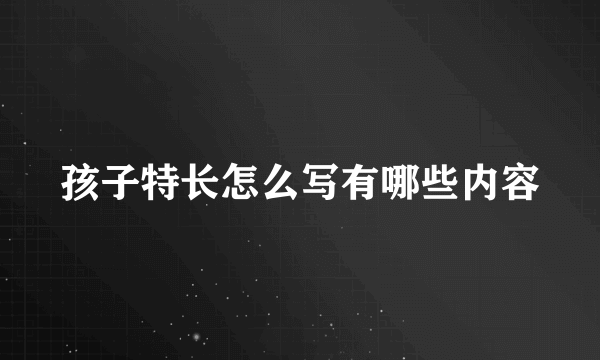 孩子特长怎么写有哪些内容