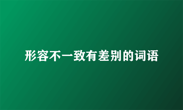 形容不一致有差别的词语