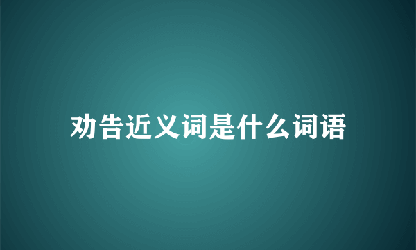 劝告近义词是什么词语