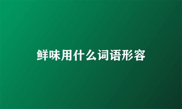 鲜味用什么词语形容