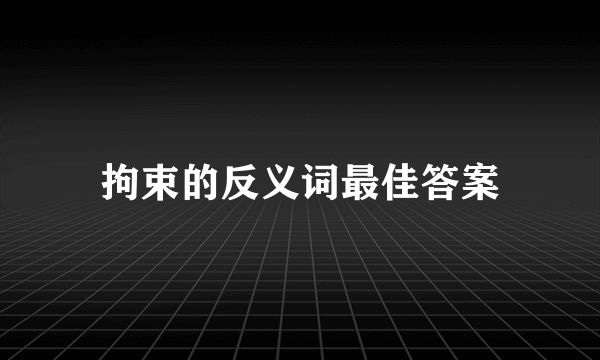 拘束的反义词最佳答案