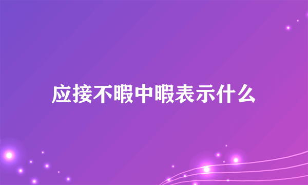 应接不暇中暇表示什么