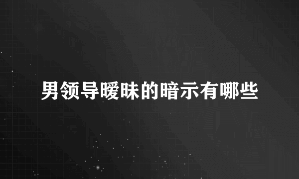 男领导暧昧的暗示有哪些