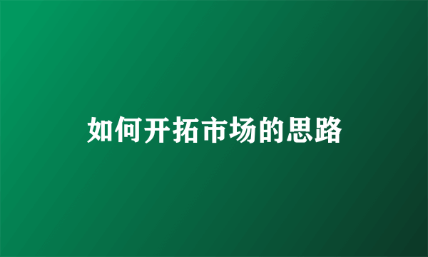 如何开拓市场的思路