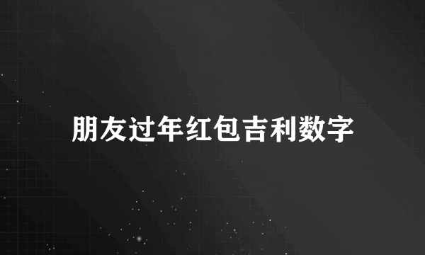 朋友过年红包吉利数字