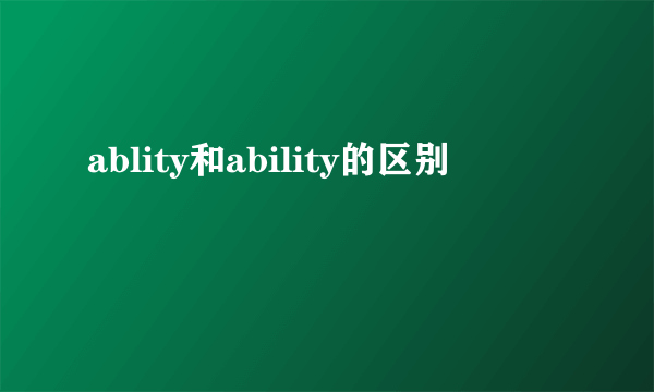 ablity和ability的区别