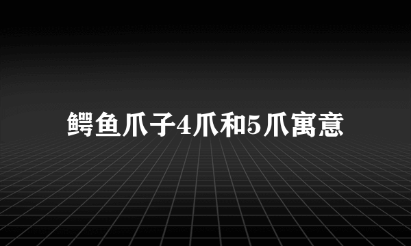 鳄鱼爪子4爪和5爪寓意