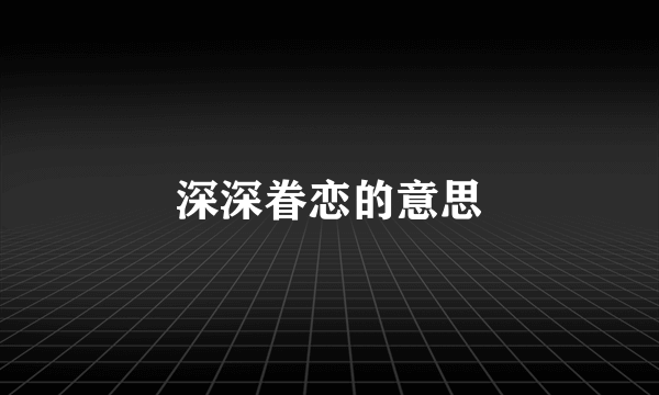 深深眷恋的意思
