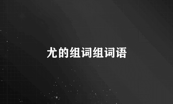 尤的组词组词语