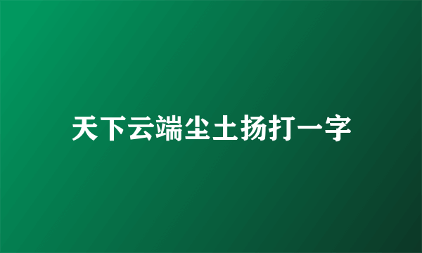 天下云端尘土扬打一字