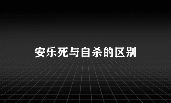 安乐死与自杀的区别
