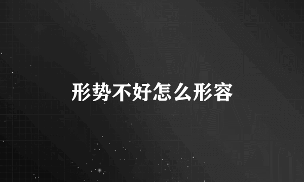 形势不好怎么形容