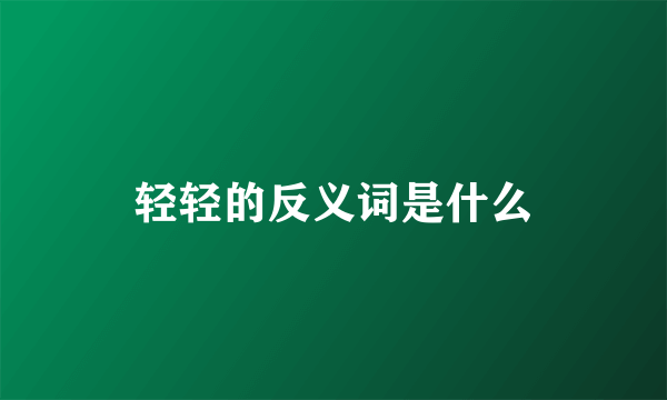 轻轻的反义词是什么