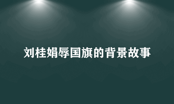 刘桂娟辱国旗的背景故事