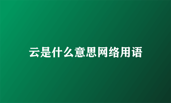 云是什么意思网络用语