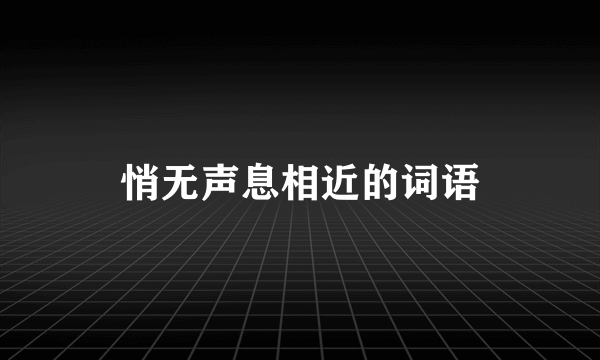 悄无声息相近的词语