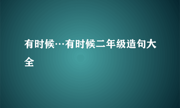 有时候…有时候二年级造句大全
