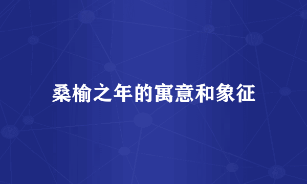 桑榆之年的寓意和象征