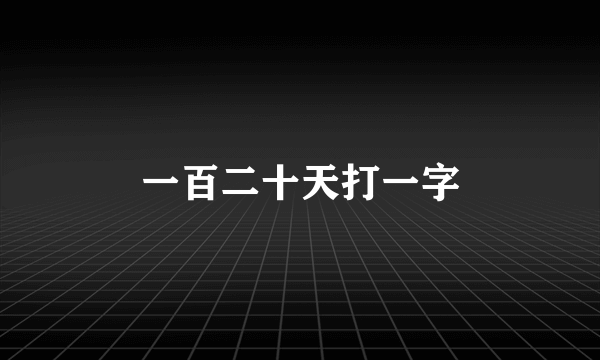 一百二十天打一字