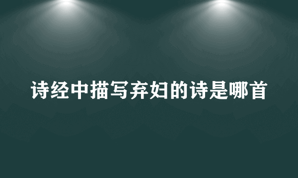 诗经中描写弃妇的诗是哪首
