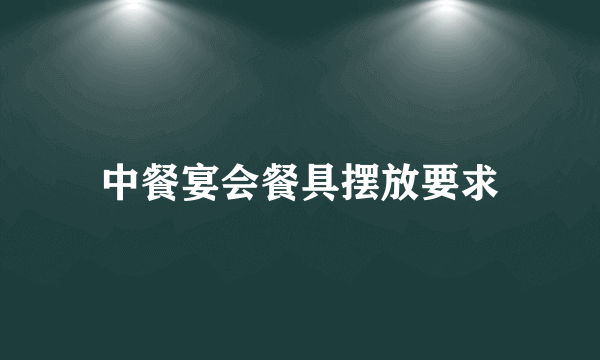 中餐宴会餐具摆放要求