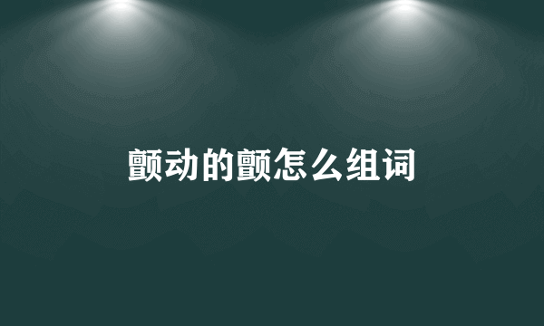 颤动的颤怎么组词