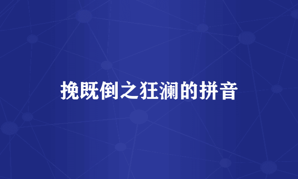 挽既倒之狂澜的拼音