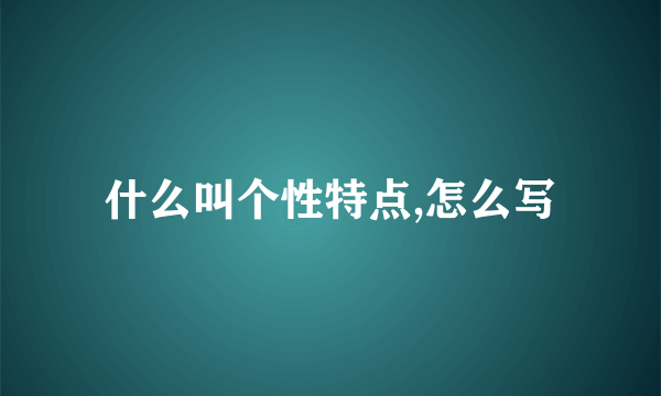 什么叫个性特点,怎么写
