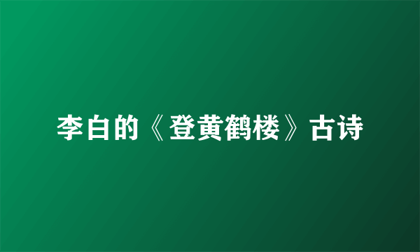 李白的《登黄鹤楼》古诗