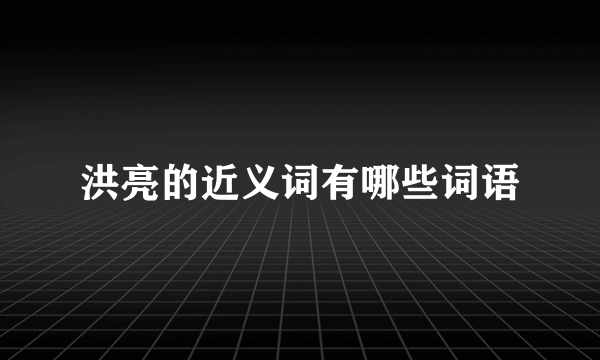 洪亮的近义词有哪些词语
