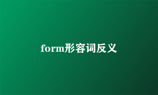 form形容词反义