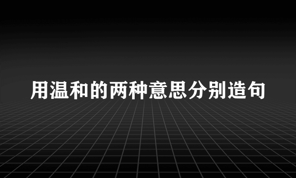 用温和的两种意思分别造句