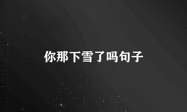 你那下雪了吗句子