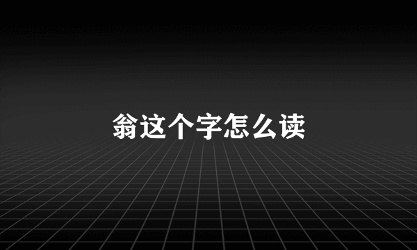 翁这个字怎么读