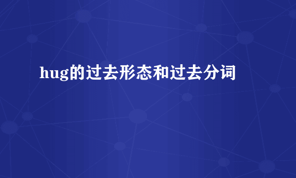 hug的过去形态和过去分词