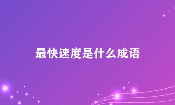 最快速度是什么成语