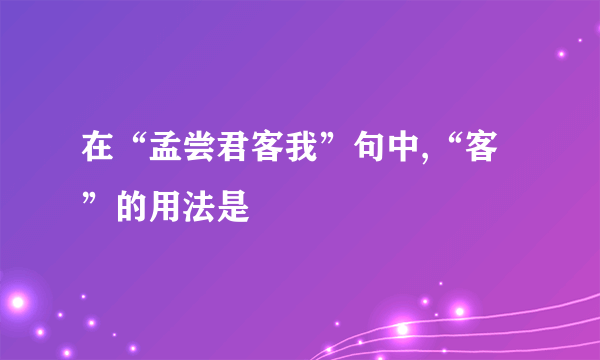 在“孟尝君客我”句中,“客”的用法是